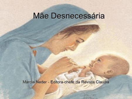 Mãe Desnecessária Márcia Neder - Editora-chefe da Revista Claudia.