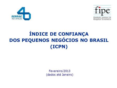ÍNDICE DE CONFIANÇA DOS PEQUENOS NEGÓCIOS NO BRASIL (ICPN) Fevereiro/2013 (dados até Janeiro)
