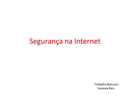 Segurança na Internet -Trabalho feito por: Vanessa Reis.