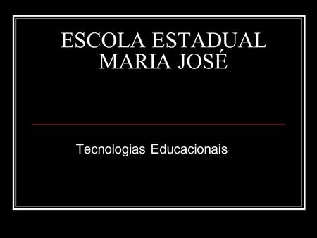 ESCOLA ESTADUAL MARIA JOSÉ Tecnologias Educacionais.