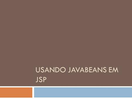 USANDO JAVABEANS EM JSP. Usando JavaBeans em JSP  O uso de JavaBeans em uma página JSP envolve as actions, e.