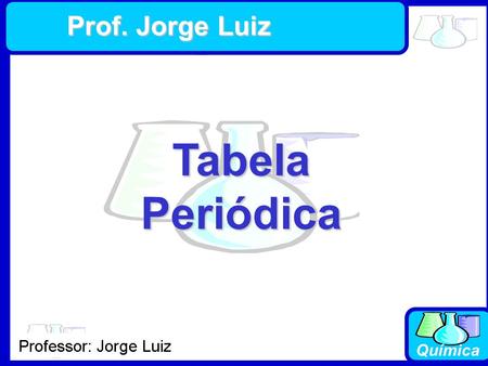 Prof. Jorge Luiz Tabela Periódica.