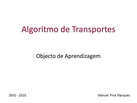 Algoritmo de Transportes Objecto de Aprendizagem Manuel Pina MarquesDEIG - 2010.
