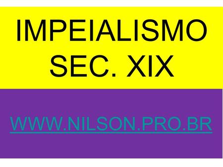 IMPEIALISMO SEC. XIX WWW.NILSON.PRO.BR 22/04/2017 www.nilson.pro.br.