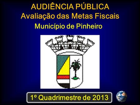 AUDIÊNCIA PÚBLICA Avaliação das Metas Fiscais Município de Pinheiro 1º Quadrimestre de 2013.