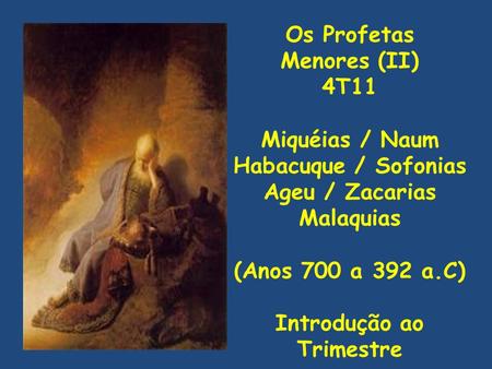 Os Profetas Menores (II) 4T11 Miquéias / Naum Habacuque / Sofonias Ageu / Zacarias Malaquias (Anos 700 a 392 a.C) Introdução ao Trimestre.