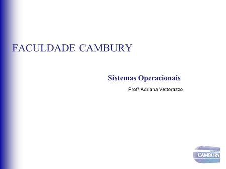 FACULDADE CAMBURY Sistemas Operacionais Profª Adriana Vettorazzo.