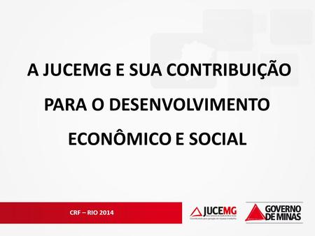 CRF – RIO 2014 A JUCEMG E SUA CONTRIBUIÇÃO PARA O DESENVOLVIMENTO ECONÔMICO E SOCIAL.