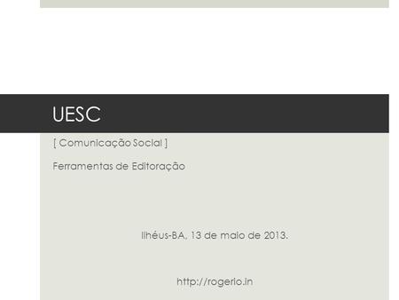 UESC [ Comunicação Social ] Ferramentas de Editoração Ilhéus-BA, 13 de maio de 2013.