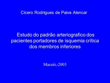 Estudo do padrão arteriografico dos pacientes portadores de isquemia crítica dos membros inferiores Maceió,-2003 Cícero Rodrigues de Paiva Alencar.