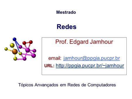 URL: http://ppgia.pucpr.br/~jamhour Redes Prof. Edgard Jamhour email: jamhour@ppgia.pucpr.br URL: http://ppgia.pucpr.br/~jamhour.