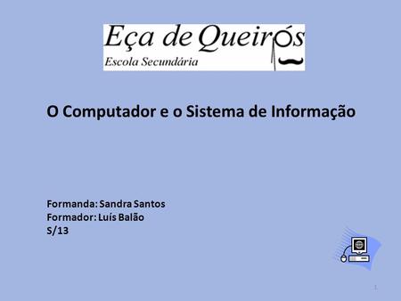 O Computador e o Sistema de Informação Formanda: Sandra Santos Formador: Luís Balão S/13 1.