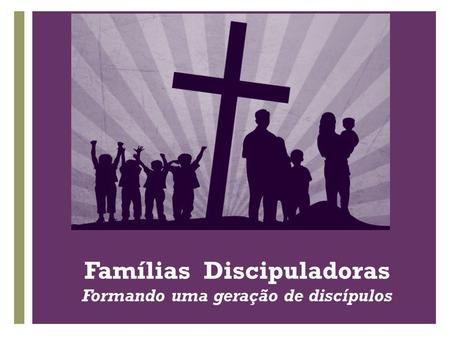 Famílias Discipuladoras Formando uma geração de discípulos