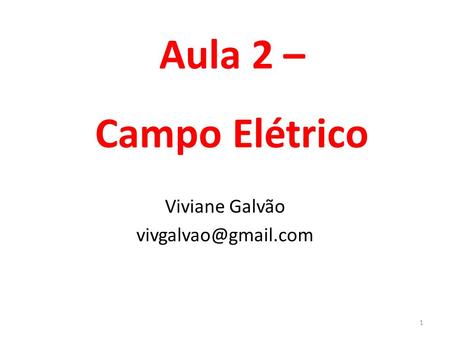 Viviane Galvão vivgalvao@gmail.com Aula 2 – Campo Elétrico Viviane Galvão vivgalvao@gmail.com.