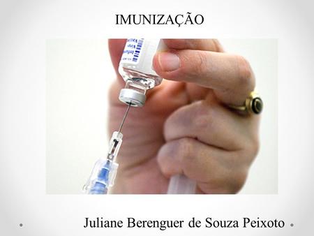 IMUNIZAÇÃO Juliane Berenguer de Souza Peixoto.