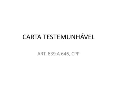 CARTA TESTEMUNHÁVEL ART. 639 A 646, CPP.