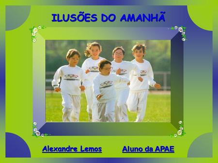 ILUSÕES DO AMANHÃ Alexandre Lemos Aluno da APAE.