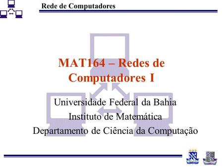 Rede de Computadores MAT164 – Redes de Computadores I Universidade Federal da Bahia Instituto de Matemática Departamento de Ciência da Computação.