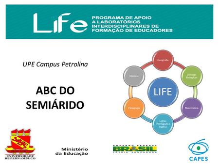 UPE Campus Petrolina ABC DO SEMIÁRIDO. O que é o LIFE O Laboratório Interdisciplinar de Formação de Educadores- LIFE, tem como propósito abrigar projetos.
