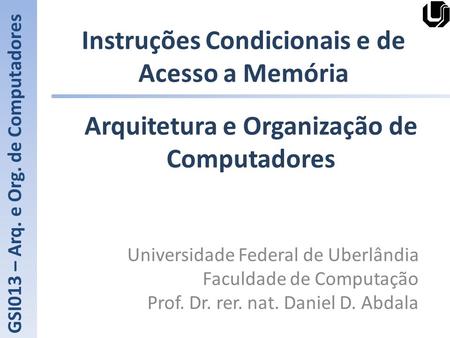 Instruções Condicionais e de Acesso a Memória Universidade Federal de Uberlândia Faculdade de Computação Prof. Dr. rer. nat. Daniel D. Abdala GSI013 –