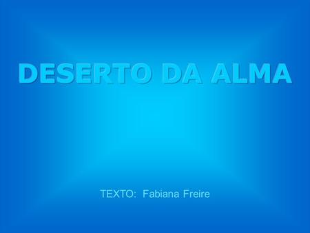 DESERTO DA ALMA TEXTO: Fabiana Freire.