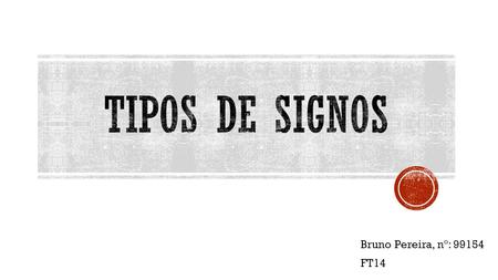 Tipos de Signos Bruno Pereira, nº: 99154 FT14.