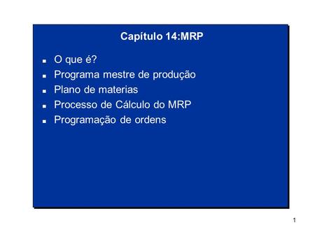 1 n O que é? n Programa mestre de produção n Plano de materias n Processo de Cálculo do MRP n Programação de ordens Capítulo 14:MRP.