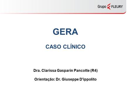 GERA CASO CLÍNICO Dra. Clarissa Gasparin Pancotte (R4) Orientação: Dr. Giuseppe D'ippolito.