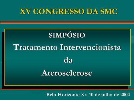 SIMPÓSIO Tratamento Intervencionista da daAterosclerose XV CONGRESSO DA SMC Belo Horizonte 8 a 10 de julho de 2004.
