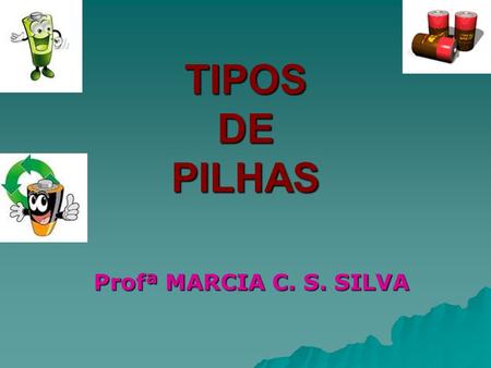 TIPOS DE PILHAS Profª MARCIA C. S. SILVA.