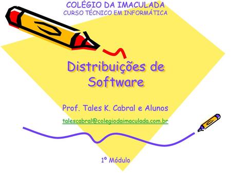 Distribuições de Software COLÉGIO DA IMACULADA CURSO TÉCNICO EM INFORMÁTICA Prof. Tales K. Cabral e Alunos 1º Módulo.