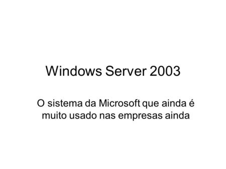 Windows Server 2003 O sistema da Microsoft que ainda é muito usado nas empresas ainda.