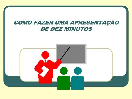 COMO FAZER UMA APRESENTAÇÃO DE DEZ MINUTOS