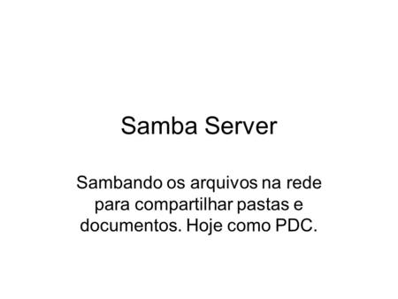 Samba Server Sambando os arquivos na rede para compartilhar pastas e documentos. Hoje como PDC.