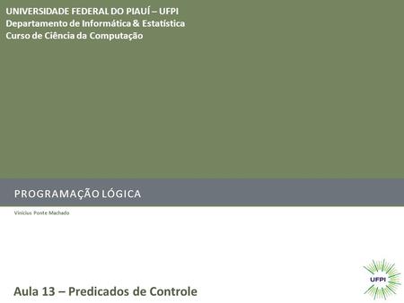 PROGRAMAÇÃO LÓGICA Vinicius Ponte Machado Aula 13 – Predicados de Controle UNIVERSIDADE FEDERAL DO PIAUÍ – UFPI Departamento de Informática & Estatística.