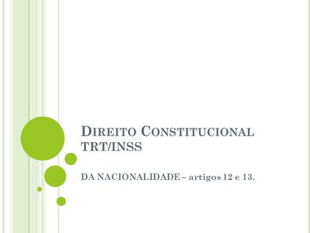 D IREITO C ONSTITUCIONAL TRT/INSS DA NACIONALIDADE – artigos 12 e 13.