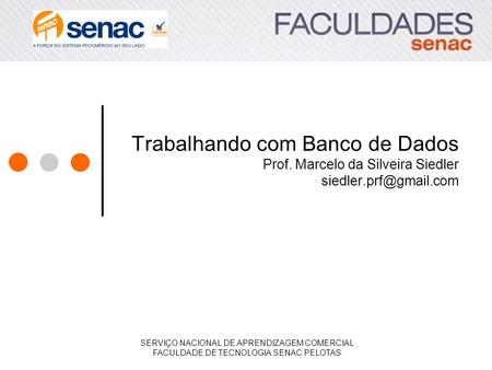 Trabalhando com Banco de Dados Prof. Marcelo da Silveira Siedler SERVIÇO NACIONAL DE APRENDIZAGEM COMERCIAL FACULDADE DE TECNOLOGIA.