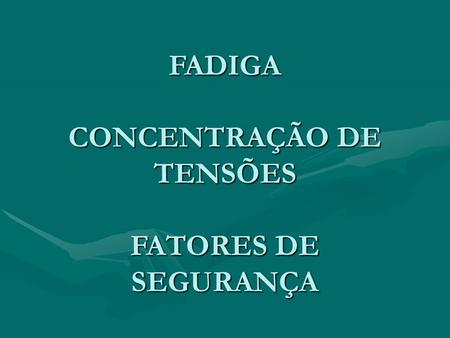 FADIGA CONCENTRAÇÃO DE TENSÕES FATORES DE SEGURANÇA