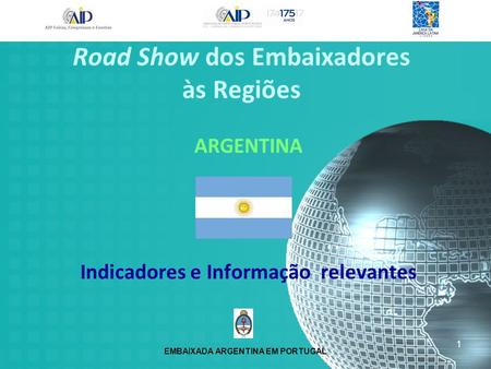 ARGENTINA Indicadores e Informação relevantes Road Show dos Embaixadores às Regiões 1 EMBAIXADA ARGENTINA EM PORTUGAL.