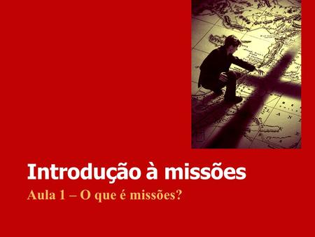 Introdução à missões Aula 1 – O que é missões?.