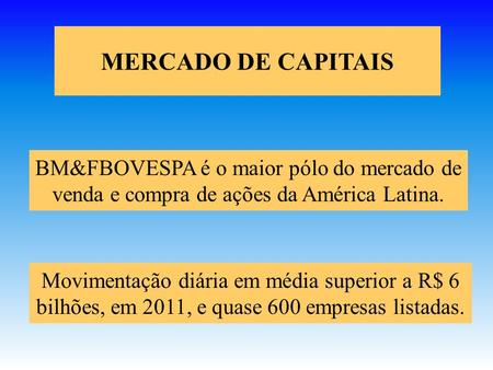 MERCADO DE CAPITAIS BM&FBOVESPA é o maior pólo do mercado de venda e compra de ações da América Latina. Movimentação diária em média superior a R$ 6 bilhões,