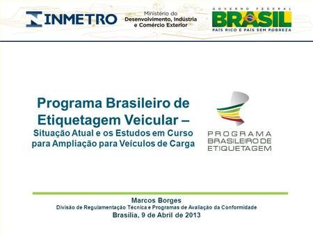 Marcos Borges Divisão de Regulamentação Técnica e Programas de Avaliação da Conformidade Brasília, 9 de Abril de 2013 Programa Brasileiro de Etiquetagem.