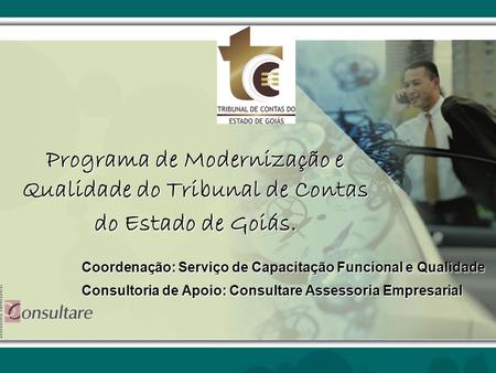 Programa de Modernização e Qualidade do Tribunal de Contas do Estado de Goiás. Coordenação: Serviço de Capacitação Funcional e Qualidade Consultoria de.