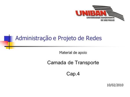 Administração e Projeto de Redes Material de apoio Camada de Transporte Cap.4 10/02/2010.