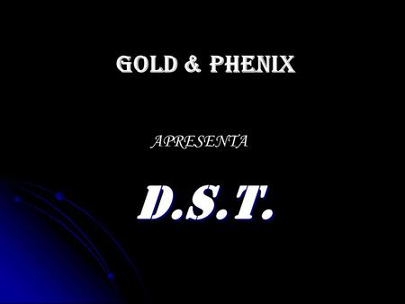 GOLD & PHENIX APRESENTA D.S.T..