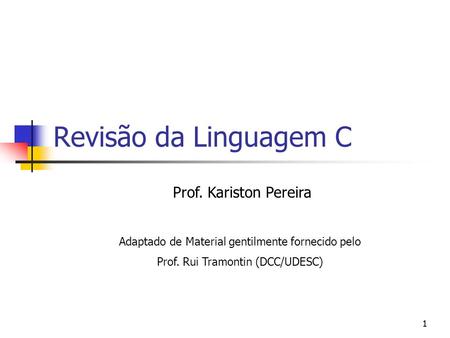 11 Revisão da Linguagem C Prof. Kariston Pereira Adaptado de Material gentilmente fornecido pelo Prof. Rui Tramontin (DCC/UDESC)