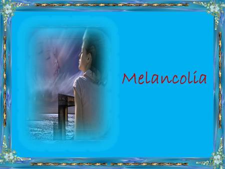 Melancolia Melancolia é quando a alma se sente presa A um tempo a que não pode retroceder.