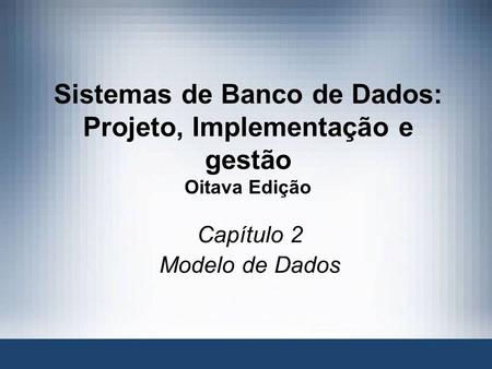 1 Database Systems, 8 th Edition Sistemas de Banco de Dados: Projeto, Implementação e gestão Oitava Edição Capítulo 2 Modelo de Dados.