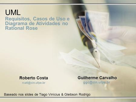 UML Requisitos, Casos de Uso e Diagrama de Atividades no Rational Rose Baseado nos slides de Tiago Vinícius & Gleibson Rodrigo Roberto Costa