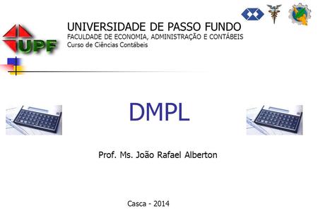 DMPL Prof. Ms. João Rafael Alberton UNIVERSIDADE DE PASSO FUNDO FACULDADE DE ECONOMIA, ADMINISTRAÇÃO E CONTÁBEIS Curso de Ciências Contábeis Casca - 2014.